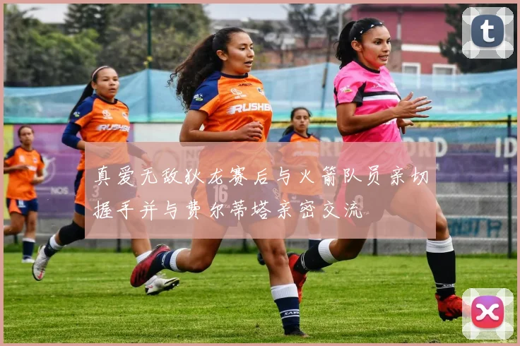 真爱无敌狄龙赛后与火箭队员亲切握手并与费尔蒂塔亲密交流