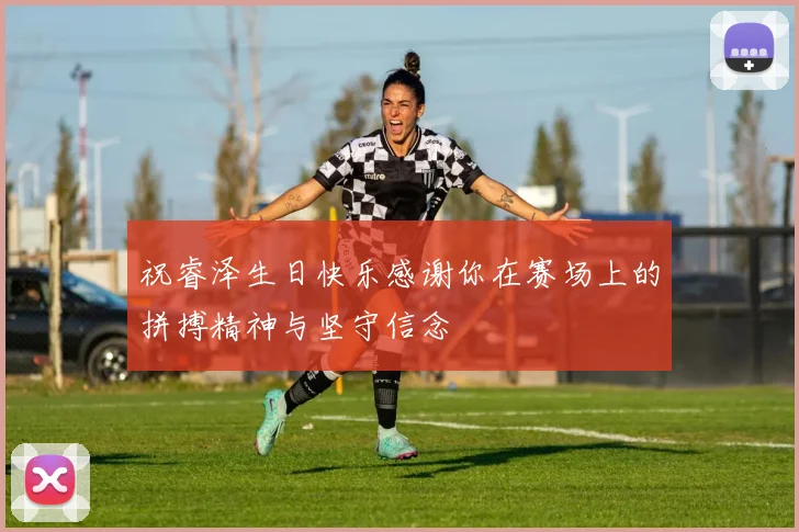 祝睿泽生日快乐感谢你在赛场上的拼搏精神与坚守信念