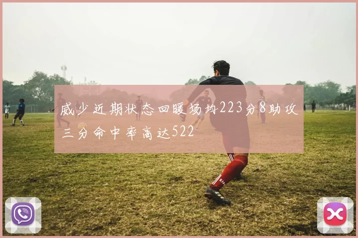 威少近期状态回暖场均223分8助攻三分命中率高达522