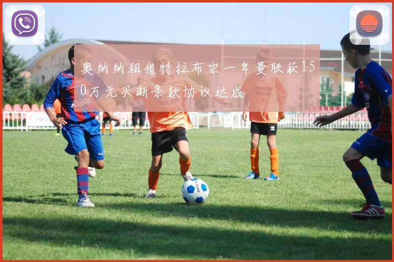 奥纳纳租借特拉布宗一年曼联获150万无买断条款协议达成