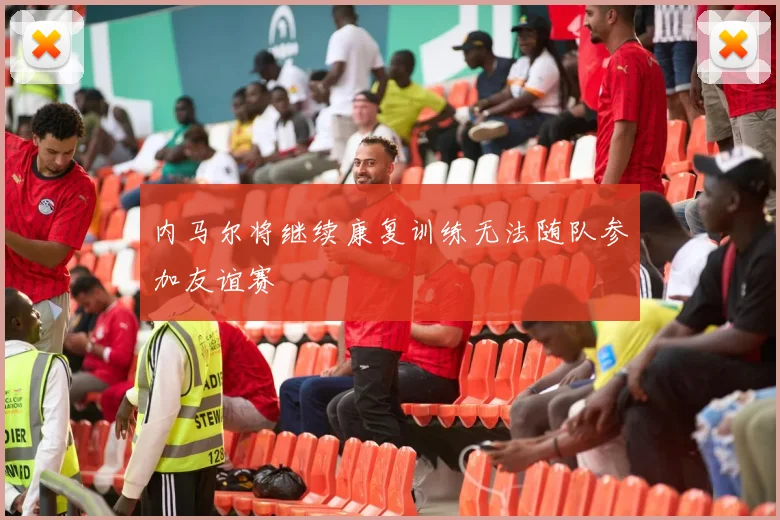 内马尔将继续康复训练无法随队参加友谊赛