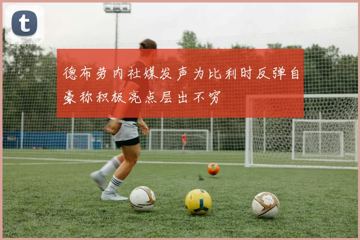 德布劳内社媒发声为比利时反弹自豪称积极亮点层出不穷