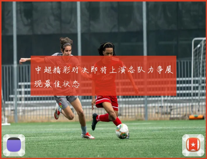 中超精彩对决即将上演各队力争展现最佳状态