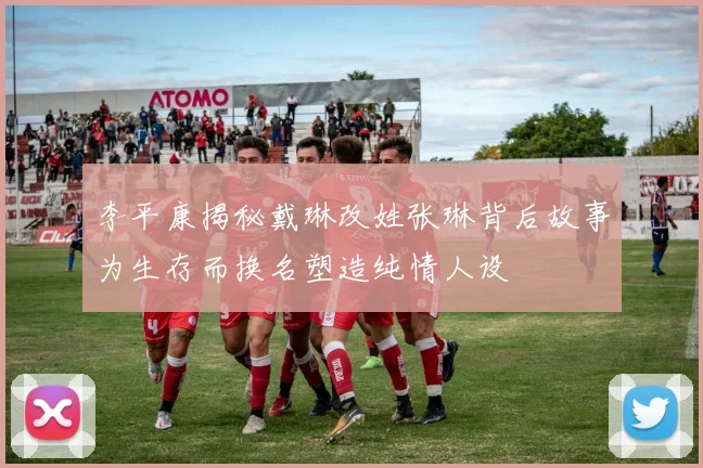 李平康揭秘戴琳改姓张琳背后故事为生存而换名塑造纯情人设