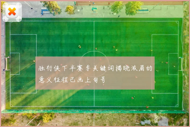 独行侠下半赛季关键词揭晓浓眉的意义征程已画上句号