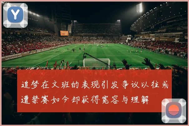 追梦在文班的表现引发争议以往或遭禁赛如今却获得宽容与理解