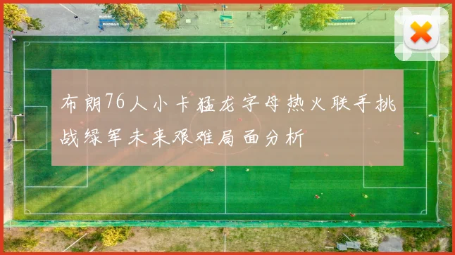 布朗76人小卡猛龙字母热火联手挑战绿军未来艰难局面分析