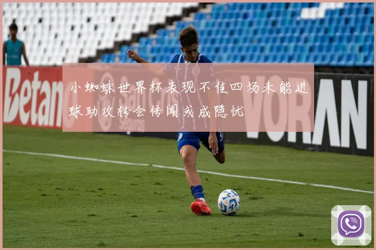 小蜘蛛世界杯表现不佳四场未能进球助攻转会传闻或成隐忧