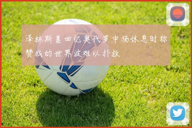 泽林斯基回忆奥代罗中场休息时称赞我的世界波难以扑救