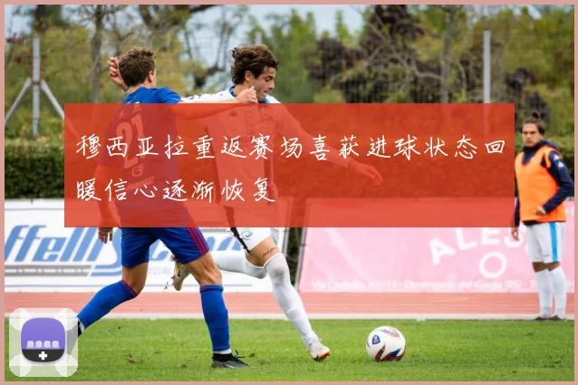 穆西亚拉重返赛场喜获进球状态回暖信心逐渐恢复