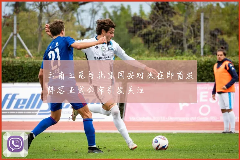 云南玉昆与北京国安对决在即首发阵容正式公布引发关注